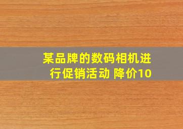 某品牌的数码相机进行促销活动 降价10